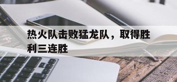 星空体育APP-热火队击败猛龙队，取得胜利三连胜
