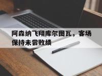 星空体育平台-阿森纳飞翔库尔图瓦，客场保持未尝败绩