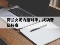星空体育首页-荷兰女足力挫对手，成功晋级杯赛