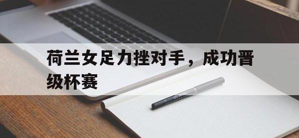 星空体育首页-荷兰女足力挫对手，成功晋级杯赛