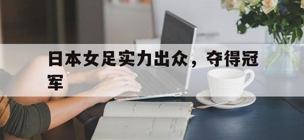 星空体育首页-日本女足实力出众，夺得冠军