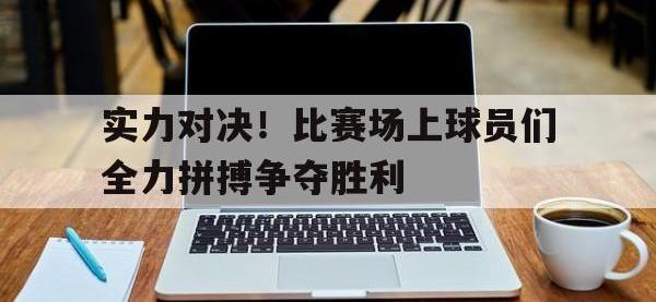 星空体育首页-实力对决！比赛场上球员们全力拼搏争夺胜利
