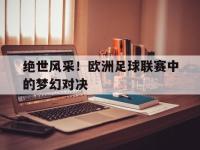 星空体育首页-绝世风采！欧洲足球联赛中的梦幻对决
