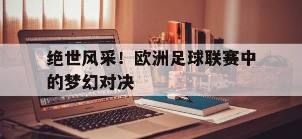 星空体育首页-绝世风采！欧洲足球联赛中的梦幻对决