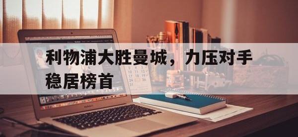 星空体育APP-利物浦大胜曼城，力压对手稳居榜首