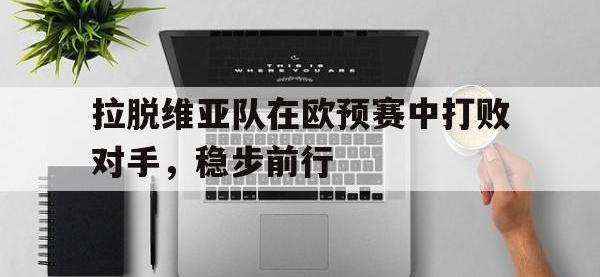 星空体育官方网站-拉脱维亚队在欧预赛中打败对手，稳步前行