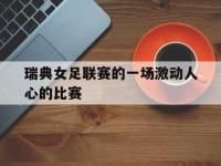 星空体育APP-瑞典女足联赛的一场激动人心的比赛