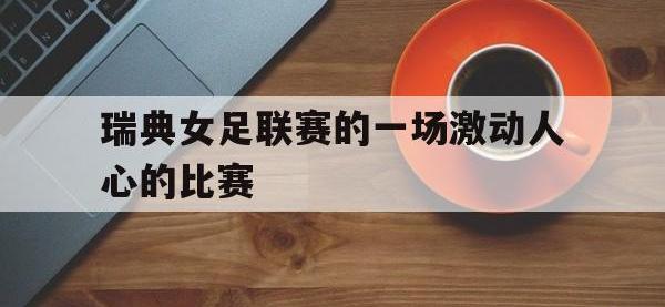 星空体育APP-瑞典女足联赛的一场激动人心的比赛