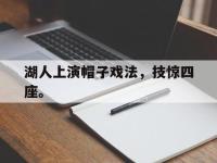 星空体育平台-湖人上演帽子戏法，技惊四座。
