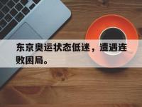 星空体育APP-东京奥运状态低迷，遭遇连败困局。
