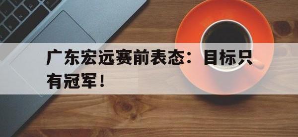 星空体育官方网站-广东宏远赛前表态：目标只有冠军！