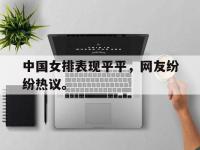 星空体育平台-中国女排表现平平，网友纷纷热议。