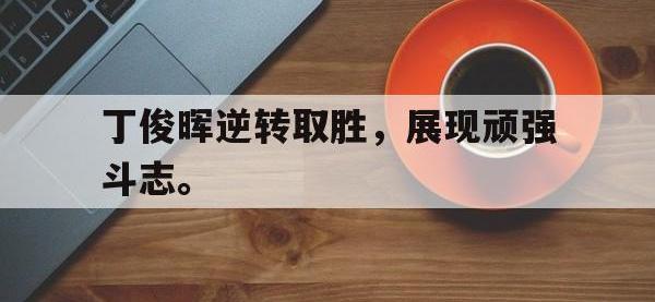 星空体育首页-丁俊晖逆转取胜，展现顽强斗志。