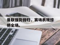 星空体育APP-曼联强势回归，赛场表现惊艳全场。