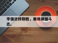 星空体育APP-李强逆转取胜，展现顽强斗志。