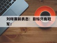 星空体育平台-刘翔赛前表态：目标只有冠军！