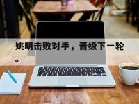 星空体育APP-姚明击败对手，晋级下一轮。