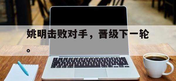 星空体育APP-姚明击败对手，晋级下一轮。