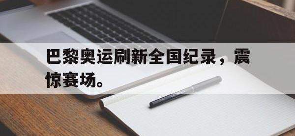 星空体育首页-巴黎奥运刷新全国纪录，震惊赛场。