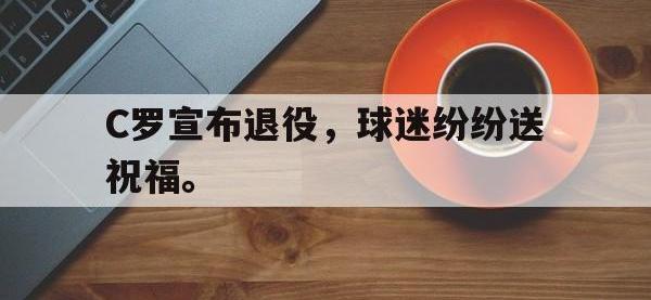 星空体育首页-C罗宣布退役，球迷纷纷送祝福。