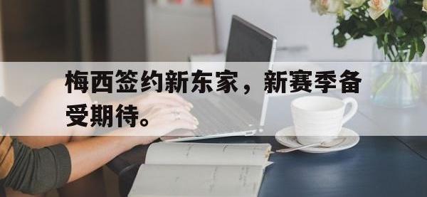 星空体育APP-梅西签约新东家，新赛季备受期待。
