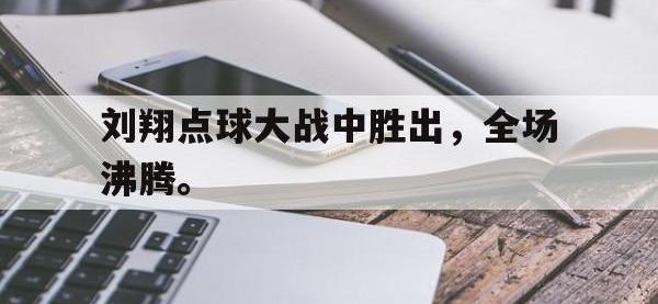 星空体育平台-刘翔点球大战中胜出，全场沸腾。