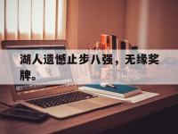 星空体育官方网站-湖人遗憾止步八强，无缘奖牌。