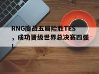 星空体育平台-RNG鏖战五局险胜TES，成功晋级世界总决赛四强！