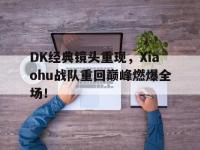 星空体育平台-DK经典镜头重现，Xiaohu战队重回巅峰燃爆全场！