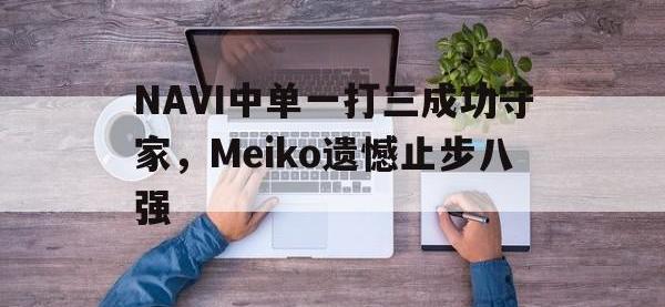 星空体育官方网站-NAVI中单一打三成功守家，Meiko遗憾止步八强