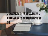 星空体育首页-JDG再次上演让二追三，EDG战队逆境翻盘震惊全网