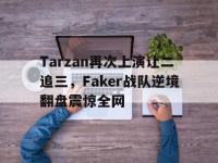 星空体育官方网站-Tarzan再次上演让二追三，Faker战队逆境翻盘震惊全网