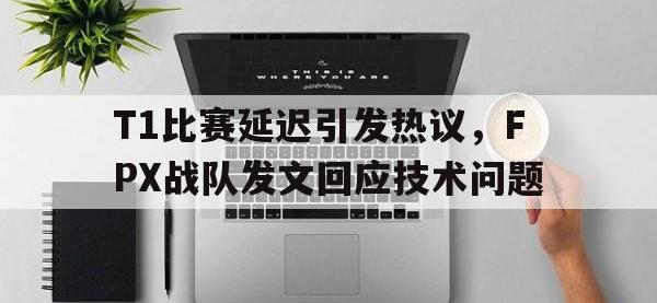 星空体育APP-T1比赛延迟引发热议，FPX战队发文回应技术问题