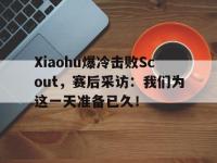 星空体育首页-Xiaohu爆冷击败Scout，赛后采访：我们为这一天准备已久！