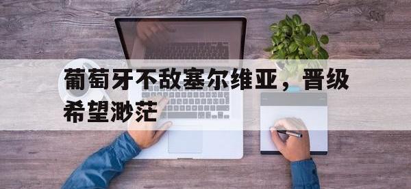 星空体育APP-葡萄牙不敌塞尔维亚，晋级希望渺茫