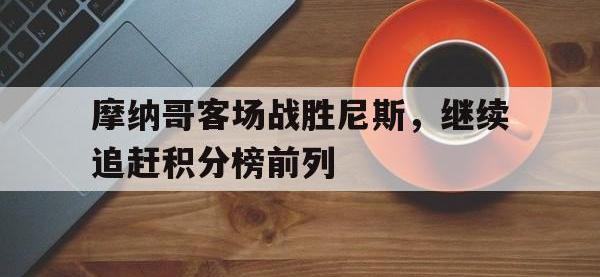 星空体育官方网站-摩纳哥客场战胜尼斯，继续追赶积分榜前列