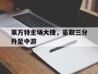星空体育APP-莱万特主场大捷，豪取三分升至中游