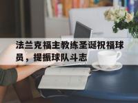 星空体育APP-法兰克福主教练圣诞祝福球员，提振球队斗志