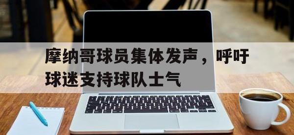 星空体育平台-摩纳哥球员集体发声，呼吁球迷支持球队士气