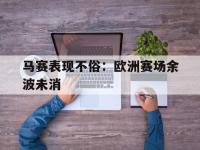 星空体育官方网站-马赛表现不俗：欧洲赛场余波未消