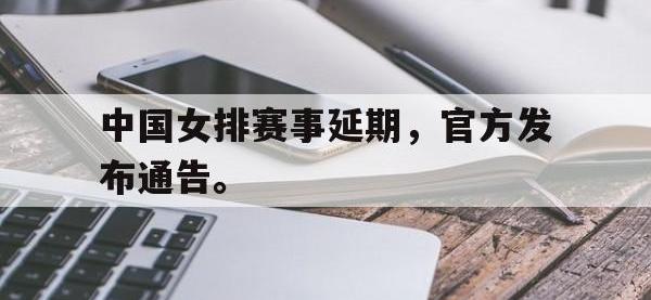 星空体育APP-中国女排赛事延期，官方发布通告。