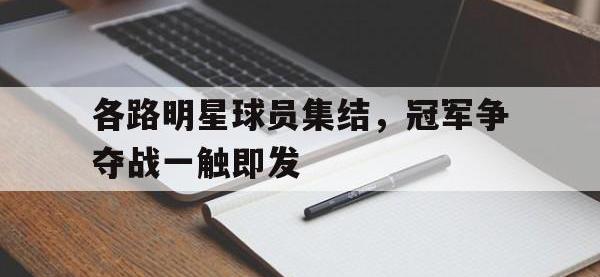 星空体育APP-各路明星球员集结，冠军争夺战一触即发