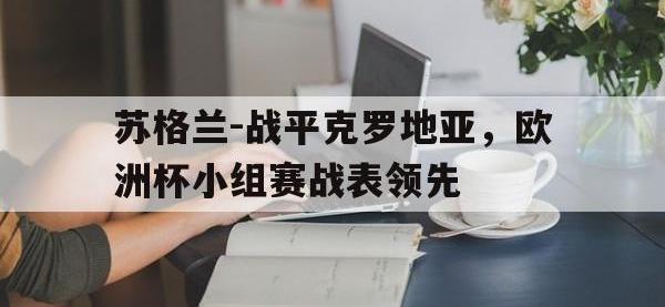 星空体育APP-苏格兰-战平克罗地亚，欧洲杯小组赛战表领先