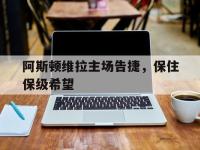 星空体育官方网站-阿斯顿维拉主场告捷，保住保级希望