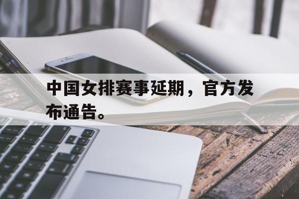 星空体育APP-中国女排赛事延期，官方发布通告。