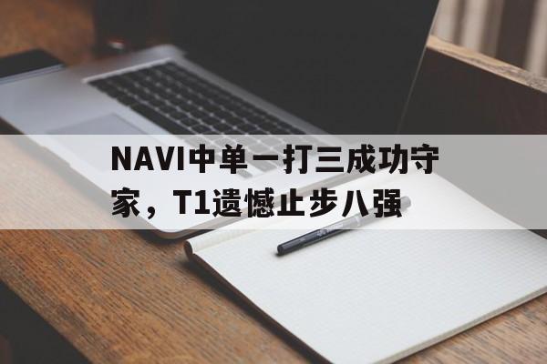 NAVI中单一打三成功守家，T1遗憾止步八强