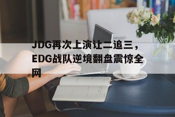 JDG再次上演让二追三，EDG战队逆境翻盘震惊全网