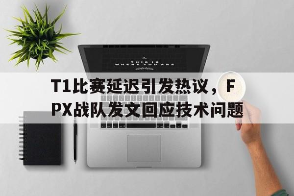 T1比赛延迟引发热议，FPX战队发文回应技术问题