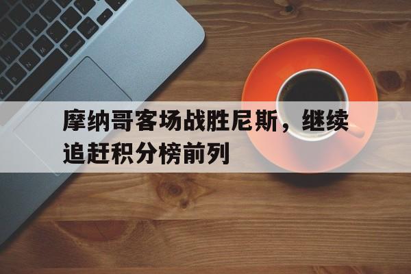 摩纳哥客场战胜尼斯，继续追赶积分榜前列
