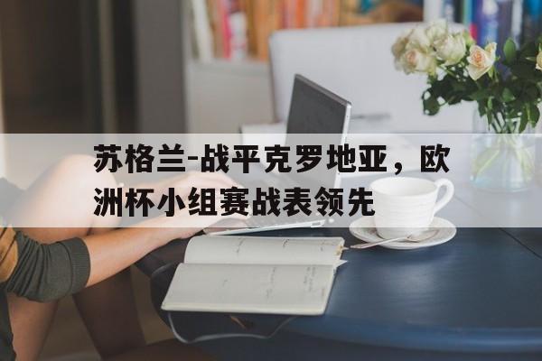 苏格兰-战平克罗地亚，欧洲杯小组赛战表领先